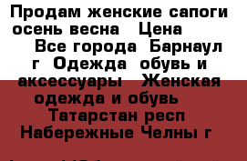 Продам женские сапоги осень-весна › Цена ­ 2 200 - Все города, Барнаул г. Одежда, обувь и аксессуары » Женская одежда и обувь   . Татарстан респ.,Набережные Челны г.